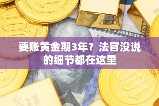 济南要账黄金期3年？法官没说的细节都在这里