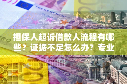 济南担保人起诉借款人流程有哪些？证据不足怎么办？专业律师解答