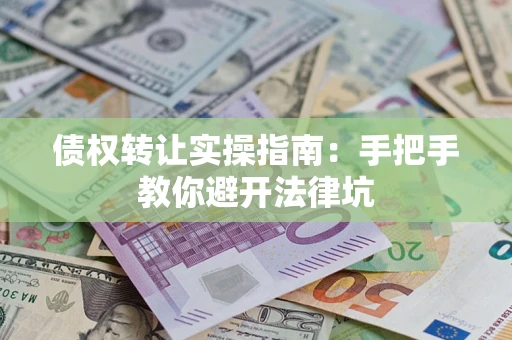 济南债权转让实操指南：手把手教你避开法律坑