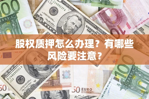 济南股权质押怎么办理？有哪些风险要注意？