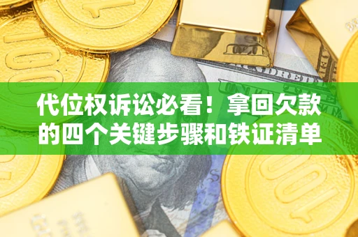 济南代位权诉讼必看!拿回欠款的四个关键步骤和铁证清单 济南代位权诉讼必看!拿回欠款的四个关键步骤和铁证清单
