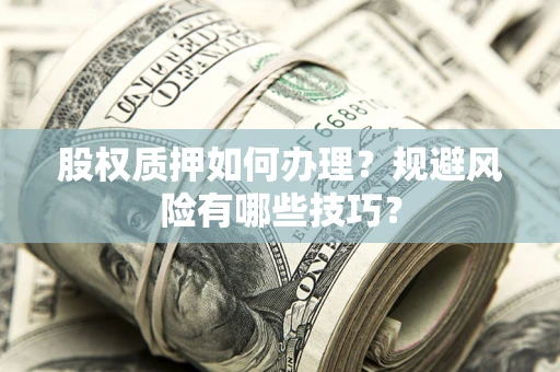 济南股权质押如何办理？规避风险有哪些技巧？
