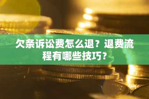 济南欠条诉讼费怎么退？退费流程有哪些技巧？