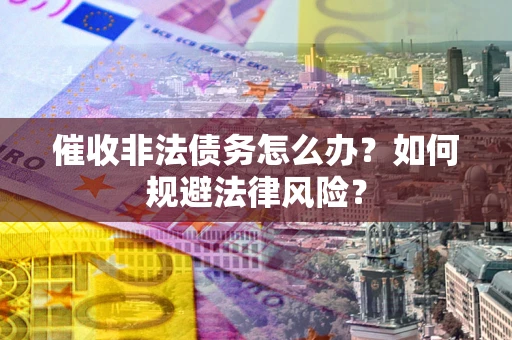 济南催收非法债务怎么办？如何规避法律风险？