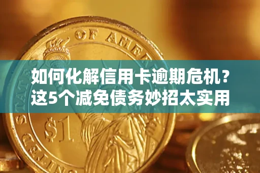 济南如何化解信用卡逾期危机？这5个减免债务妙招太实用