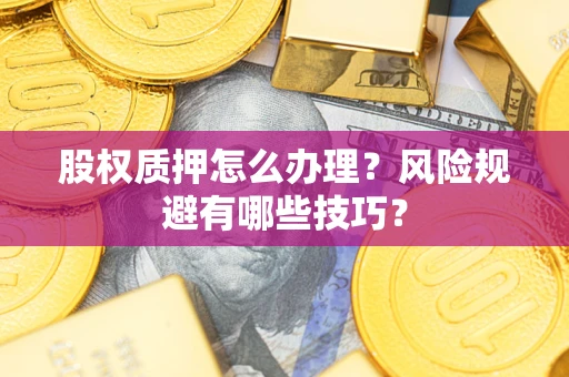 济南股权质押怎么办理？风险规避有哪些技巧？