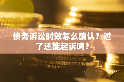 济南债务诉讼时效怎么确认？过了还能起诉吗？