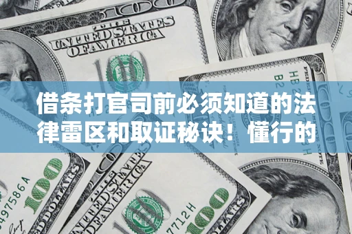 济南借条打官司前必须知道的法律雷区和取证秘诀！懂行的人已经留好这些证据