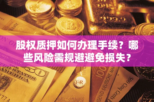 济南股权质押如何办理手续？哪些风险需规避避免损失？