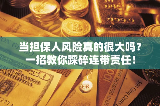 济南当担保人风险真的很大吗？一招教你踩碎连带责任！