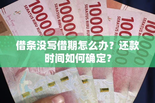 济南借条没写借期怎么办？还款时间如何确定？