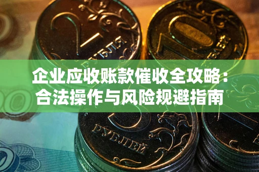 济南企业应收账款催收全攻略：合法操作与风险规避指南