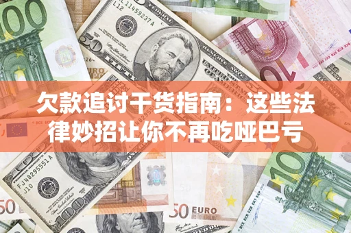 济南欠款追讨干货指南：这些法律妙招让你不再吃哑巴亏