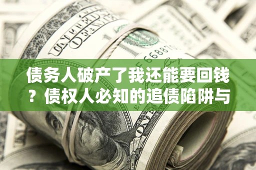 济南债务人破产了我还能要回钱？债权人必知的追债陷阱与破局之道