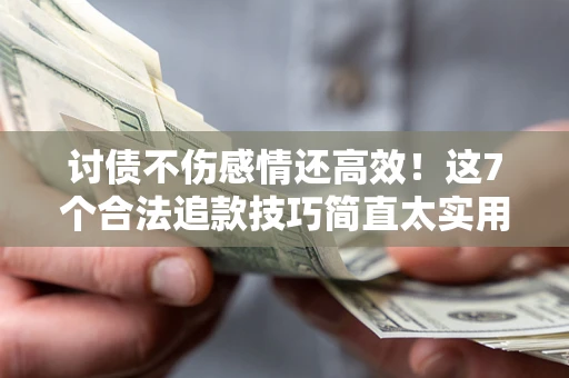 济南讨债不伤感情还高效！这7个合法追款技巧简直太实用