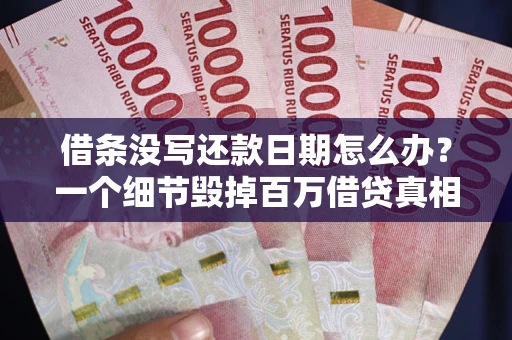 济南借条没写还款日期怎么办？一个细节毁掉百万借贷真相