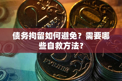 济南债务拘留如何避免？需要哪些自救方法？