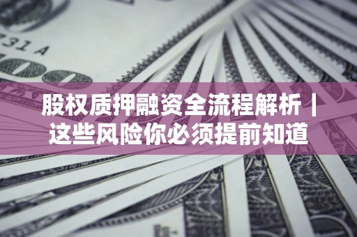 济南股权质押融资全流程解析｜这些风险你必须提前知道