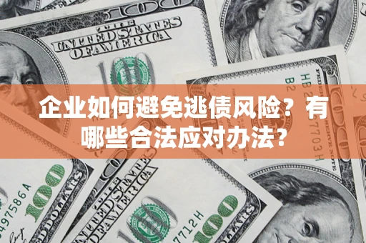 济南企业如何避免逃债风险？有哪些合法应对办法？