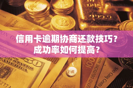 济南信用卡逾期协商还款技巧？成功率如何提高？
