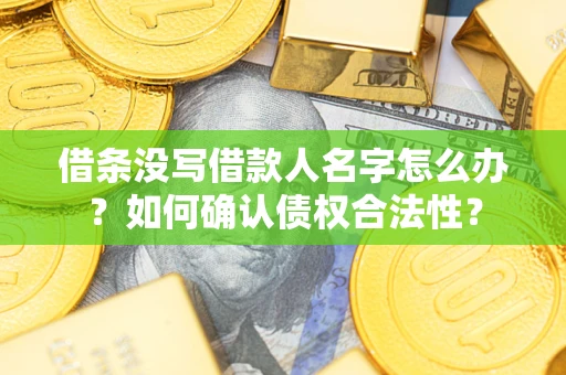 济南借条没写借款人名字怎么办？如何确认债权合法性？