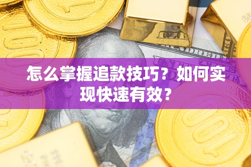 济南怎么掌握追款技巧？如何实现快速有效？