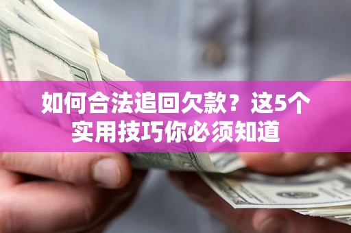 济南如何合法追回欠款？这5个实用技巧你必须知道