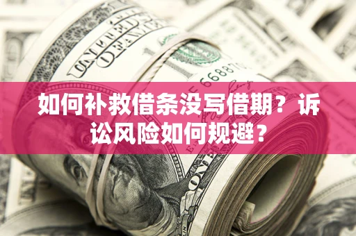济南如何补救借条没写借期？诉讼风险如何规避？