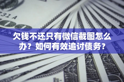 济南欠钱不还只有微信截图怎么办？如何有效追讨债务？