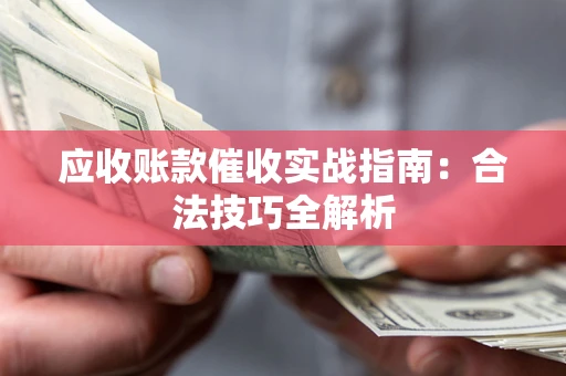 济南应收账款催收实战指南：合法技巧全解析
