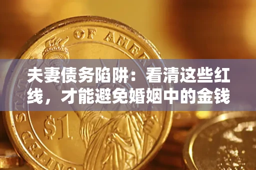 济南夫妻债务陷阱：看清这些红线，才能避免婚姻中的金钱危机
