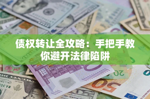 济南债权转让全攻略：手把手教你避开法律陷阱