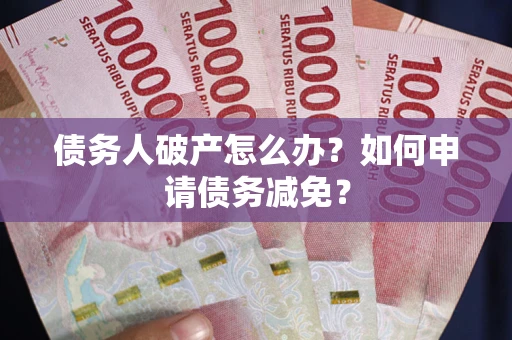 济南债务人破产怎么办？如何申请债务减免？