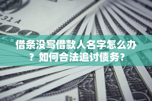济南借条没写借款人名字怎么办？如何合法追讨债务？