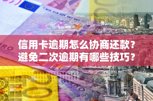 济南信用卡逾期怎么协商还款？避免二次逾期有哪些技巧？