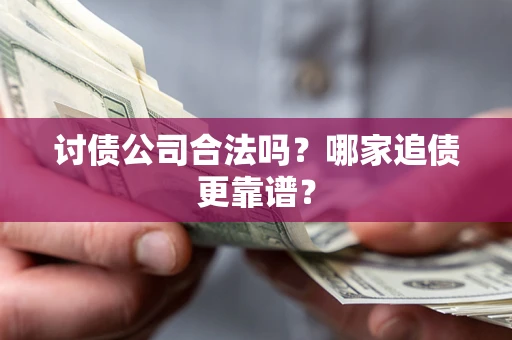 济南讨债公司合法吗？哪家追债更靠谱？