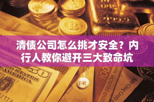 济南清债公司怎么挑才安全?内行人教你避开三大致命坑 济南清债公司怎么挑才安全?内行人教你避开三大致命坑