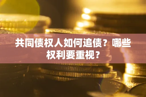 济南共同债权人如何追债？哪些权利要重视？