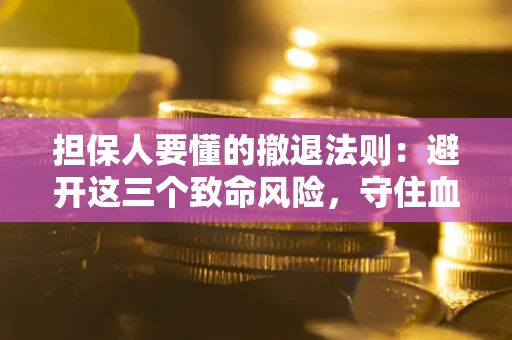 济南担保人要懂的撤退法则：避开这三个致命风险，守住血汗钱