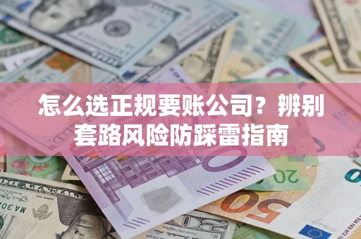 济南怎么选正规要账公司？辨别套路风险防踩雷指南