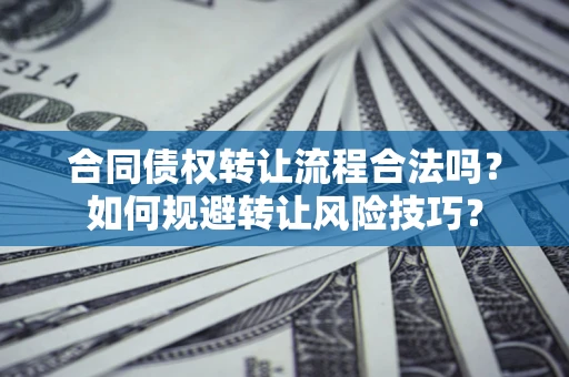 济南合同债权转让流程合法吗？如何规避转让风险技巧？