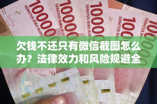 济南欠钱不还只有微信截图怎么办？法律效力和风险规避全解析