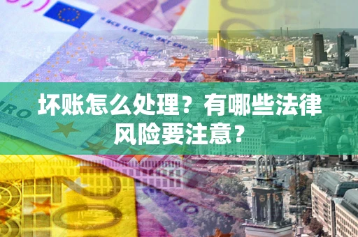 济南坏账怎么处理？有哪些法律风险要注意？
