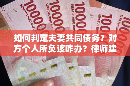 济南如何判定夫妻共同债务？对方个人所负该咋办？律师建议