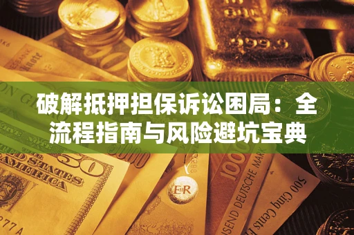 济南破解抵押担保诉讼困局:全流程指南与风险避坑宝典 济南破解抵押担保诉讼困局:全流程指南与风险避坑宝典