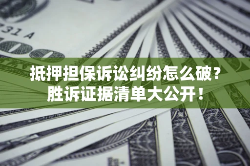济南抵押担保诉讼纠纷怎么破？胜诉证据清单大公开！