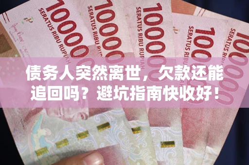 济南债务人突然离世，欠款还能追回吗？避坑指南快收好！