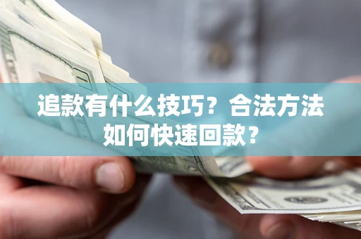 济南追款有什么技巧？合法方法如何快速回款？