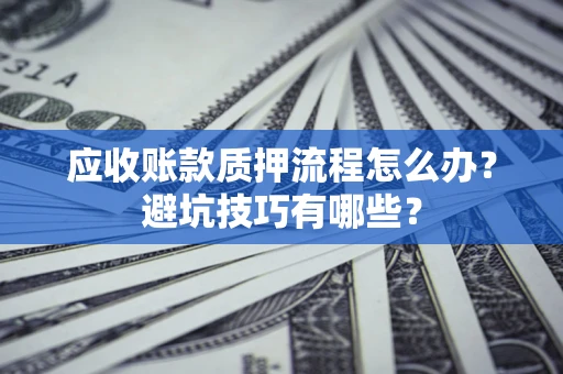 济南应收账款质押流程怎么办？避坑技巧有哪些？