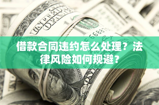 济南借款合同违约怎么处理？法律风险如何规避？
